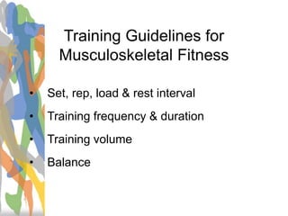 Training Guidelines for
Musculoskeletal Fitness
• Set, rep, load & rest interval
• Training frequency & duration
• Training volume
• Balance
 