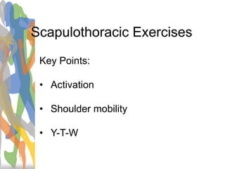 Scapulothoracic Exercises
Key Points:
• Activation
• Shoulder mobility
• Y-T-W
 