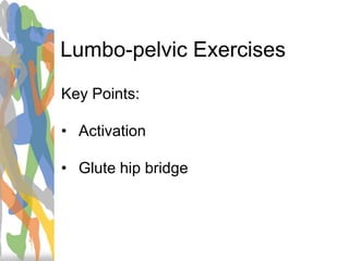 Lumbo-pelvic Exercises
Key Points:
• Activation
• Glute hip bridge
 
