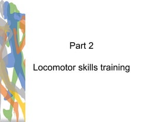 Part 2
Locomotor skills training
 