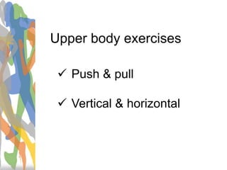Upper body exercises
 Push & pull
 Vertical & horizontal
 