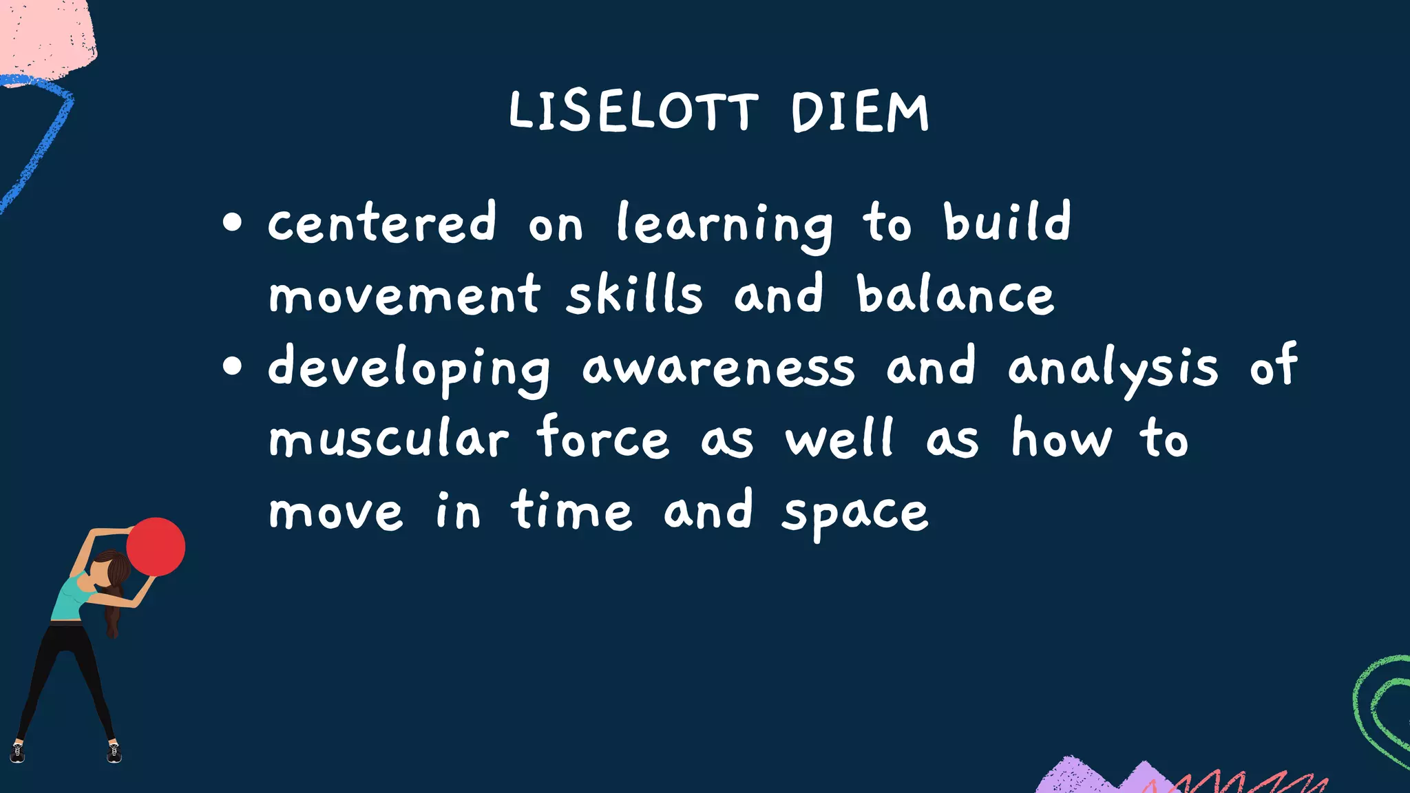 LISELOTT DIEM
centered on learning to build
movement skills and balance
developing awareness and analysis of
muscular force as well as how to
move in time and space
 
