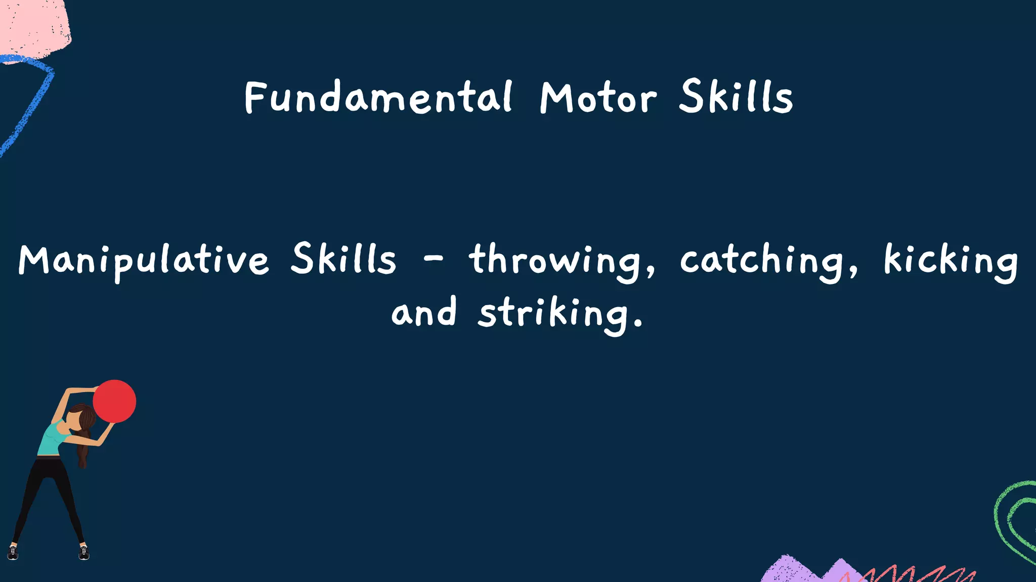 Fundamental Motor Skills
Manipulative Skills - throwing, catching, kicking
and striking.
 