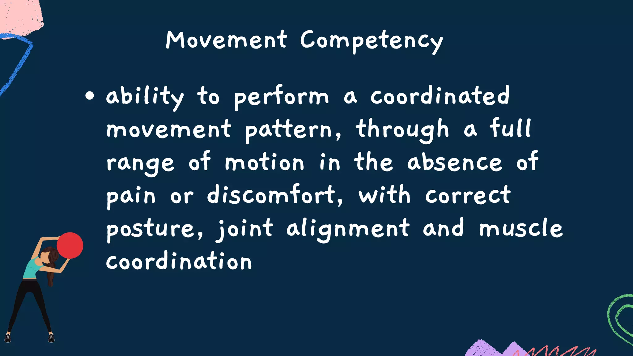 Movement Competency
ability to perform a coordinated
movement pattern, through a full
range of motion in the absence of
pain or discomfort, with correct
posture, joint alignment and muscle
coordination
 