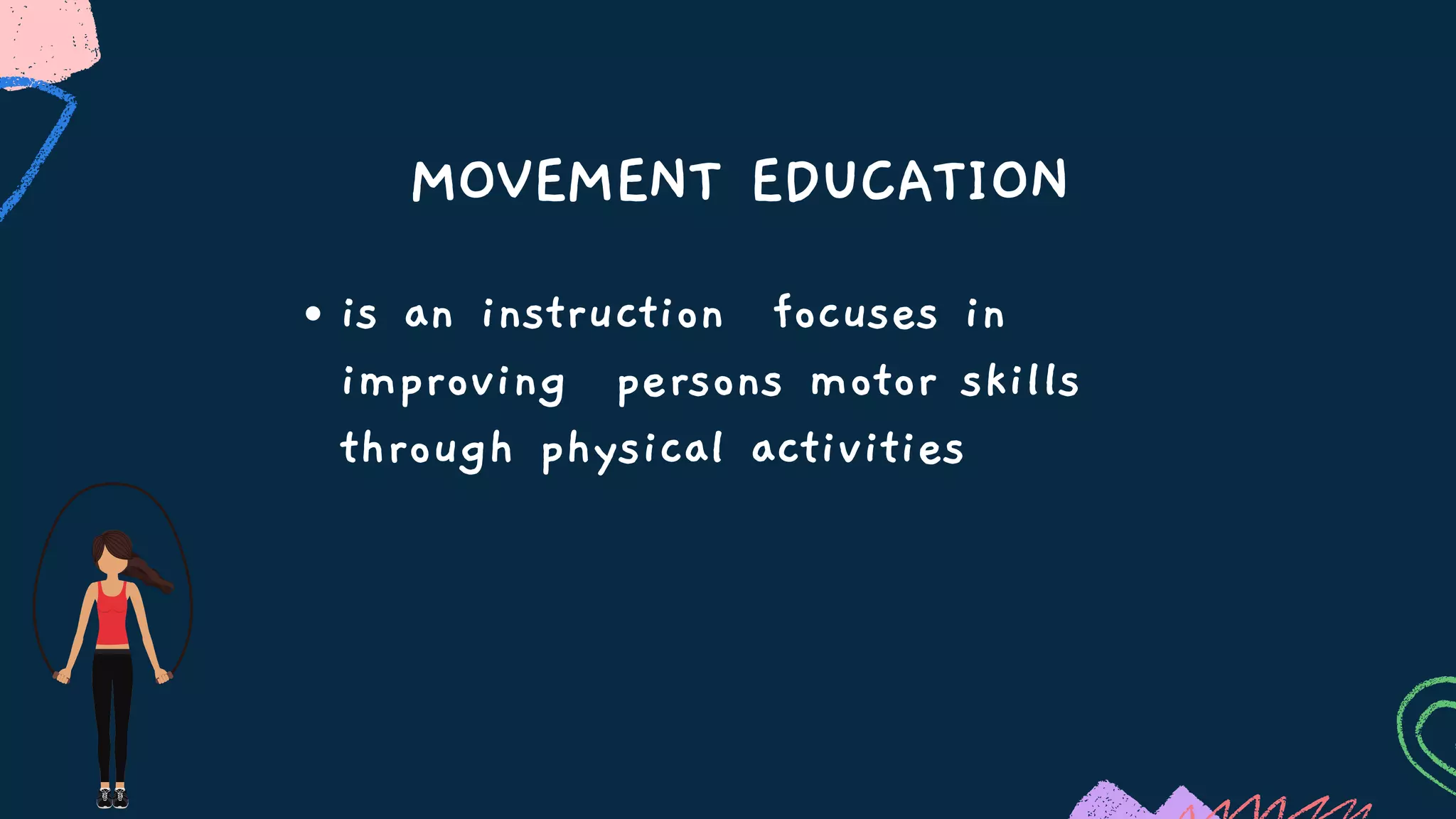 MOVEMENT EDUCATION
is an instruction focuses in
improving persons motor skills
through physical activities
 