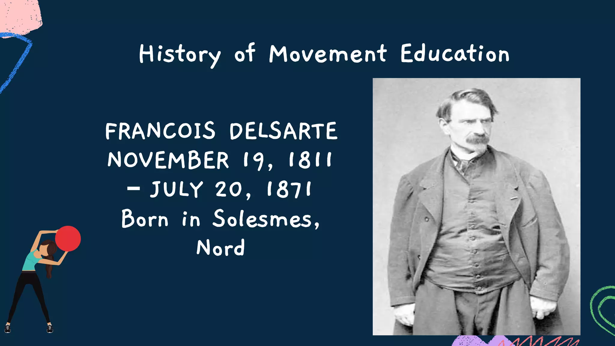 History of Movement Education
FRANCOIS DELSARTE
NOVEMBER 19, 1811
– JULY 20, 1871
Born in Solesmes,
Nord
 