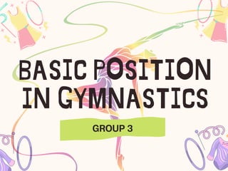 BASIC POSITION
IN GYMNASTICS
GROUP 3
 