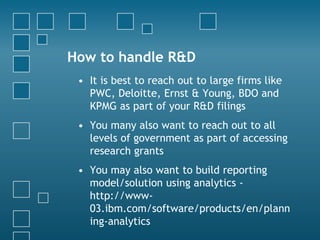 How to handle R&D
• It is best to reach out to large firms like
PWC, Deloitte, Ernst & Young, BDO and
KPMG as part of your...