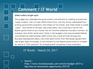 Comment / IT World
• Source -
http://www.itworldcanada.com/article/budget-2017-a-
big-miss-on-innovation-opportunity/39173...