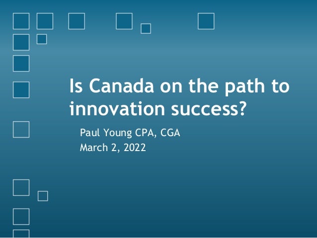 Is Canada on the path to
innovation success?
Paul Young CPA, CGA
March 2, 2022
 