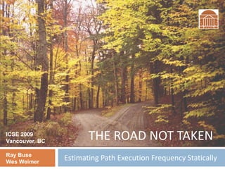 Estimating Path Execution Frequency StaticallyRay Buse
Wes Weimer
THE ROAD NOT TAKENICSE 2009
Vancouver, BC
 