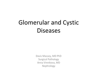Glomerular and Cystic
Diseases
Davis Massey, MD PhD
Surgical Pathology
Anna Vinnikova, MD
Nephrology
 
