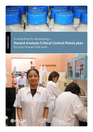 A workshop for developing a
Hazard Analysis Critical Control Points plan
for your human milk bank
TRAINER'SGUIDE
 