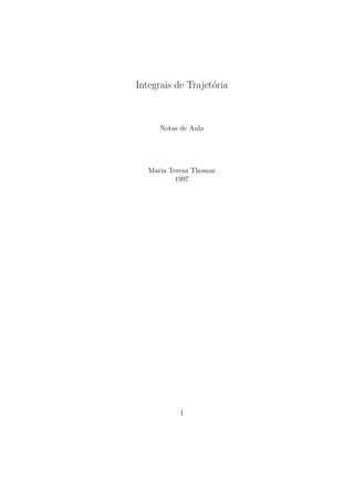 Integrais de Trajet´oria
Notas de Aula
Maria Teresa Thomaz
1997
1
 