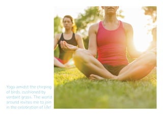 Yoga amidst the chirping
of birds, cushioned by
verdant grass. The world
around invites me to join
in the celebration of life!
 