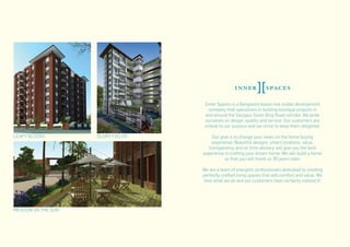 Inner Spaces is a Bangalore based real estate development
company that specializes in building boutique projects in
and around the Sarjapur Outer Ring Road corridor. We pride
ourselves on design, quality and service. Our customers are
critical to our success and we strive to keep them delighted.
Our goal is to change your views on the home buying
experience. Beautiful designs, smart locations, value,
transparency and on time delivery will give you the best
experience in crafting your dream home. We will build a home
so that you will thank us 30 years later.
We are a team of energetic professionals dedicated to creating
perfectly crafted living spaces that add comfort and value. We
love what we do and our customers have certainly noticed it!
LEAFY BLOCKS GLORY FIELDS
MEADOW IN THE SUN
 