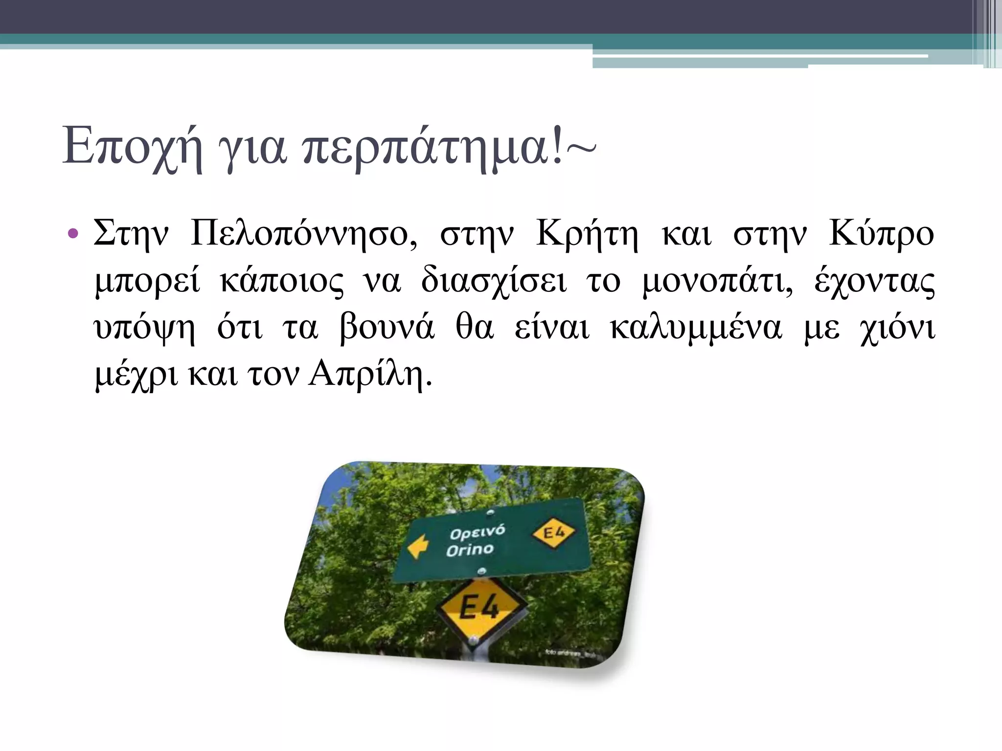 Εποχή για περπάτημα!~
• Στην Πελοπόννησο, στην Κρήτη και στην Κύπρο
μπορεί κάποιος να διασχίσει το μονοπάτι, έχοντας
υπόψη ότι τα βουνά θα είναι καλυμμένα με χιόνι
μέχρι και τον Απρίλη.
 