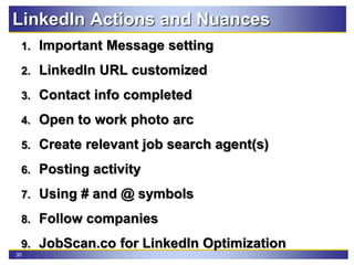 30
LinkedIn Actions and Nuances
1. Important Message setting
2. LinkedIn URL customized
3. Contact info completed
4. Open to work photo arc
5. Create relevant job search agent(s)
6. Posting activity
7. Using # and @ symbols
8. Follow companies
9. JobScan.co for LinkedIn Optimization
 