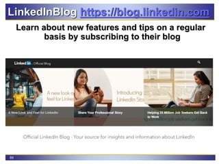 89
LinkedInBlog https://blog.linkedin.com
Learn about new features and tips on a regular
basis by subscribing to their blog
 