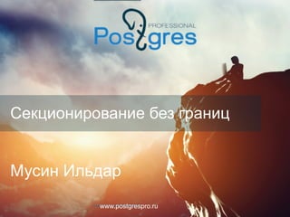 www.postgrespro.ru
Секционирование без границ
Мусин Ильдар
 