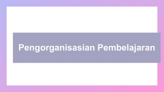 Pengorganisasian Pembelajaran
 