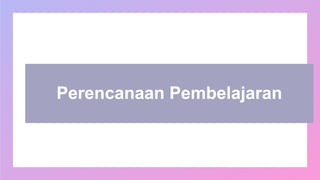 Perencanaan Pembelajaran
 