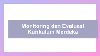 Monitoring dan Evaluasi
Kurikulum Merdeka
 