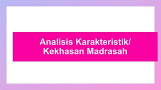 Analisis Karakteristik/
Kekhasan Madrasah
 