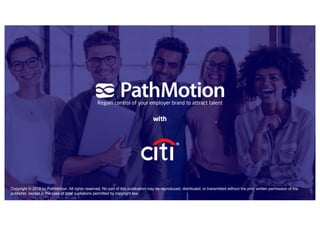 Regain control of your employer brand to attract talent
with
Copyright © 2018 by PathMotion. All rights reserved. No part of this publication may be reproduced, distributed, or transmitted without the prior written permission of the
publisher, except in the case of brief quotations permitted by copyright law.
 