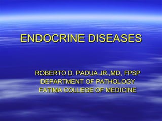 ENDOCRINE DISEASES ROBERTO D. PADUA JR.,MD, FPSP DEPARTMENT OF PATHOLOGY FATIMA COLLEGE OF MEDICINE 