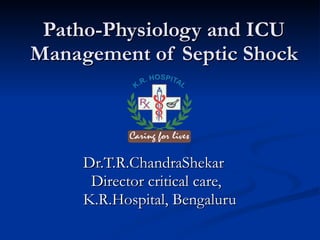 Patho-Physiology and ICU Management of Septic Shock Dr.T.R.ChandraShekar Director critical care,  K.R.Hospital, Bengaluru 