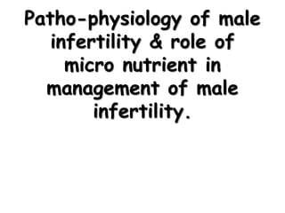 Patho-physiology of male
infertility & role of
micro nutrient in
management of male
infertility.
 
