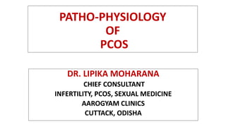 PATHO-PHYSIOLOGY
OF
PCOS
DR. LIPIKA MOHARANA
CHIEF CONSULTANT
INFERTILITY, PCOS, SEXUAL MEDICINE
AAROGYAM CLINICS
CUTTACK, ODISHA
 