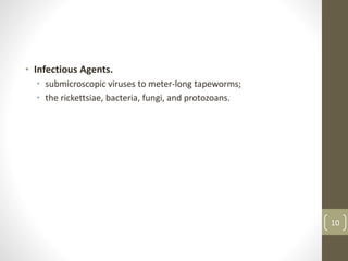 • Infectious Agents.
• submicroscopic viruses to meter-long tapeworms;
• the rickettsiae, bacteria, fungi, and protozoans.
10
 