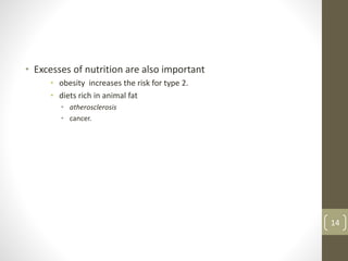 • Excesses of nutrition are also important
• obesity increases the risk for type 2.
• diets rich in animal fat
• atherosclerosis
• cancer.
14
 