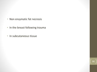 • Non enzymatic fat necrosis
• In the breast following trauma
• In subcutaneous tissue
90
 