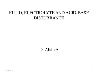 FLUID, ELECTROLYTE AND ACID-BASE
DISTURBANCE
Dr Abdu A
2/16/2023 1
 