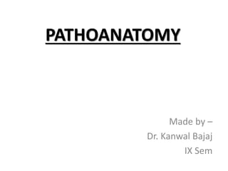 PATHOANATOMY
Made by –
Dr. Kanwal Bajaj
IX Sem
 