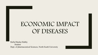 ECONOMIC IMPACT
OF DISEASES
Rafiul Basher Rabby
Student
Dept. of pharmaceutical Sciences, North South University
 