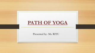 PATH OF YOGA
Presented by- Ms. RITU
 