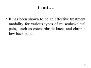 28
Cont.…
• It has been shown to be an effective treatment
modality for various types of musculoskeletal
pain, such as osteoarthritic knee, and chronic
low back pain.
 