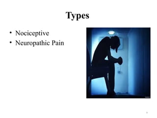 9
Types
• Nociceptive
• Neuropathic Pain
 
