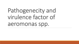 Pathogenecity and
virulence factor of
aeromonas spp.
 