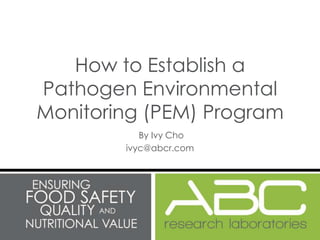 How to Establish a
Pathogen Environmental
Monitoring (PEM) Program
           By Ivy Cho
        ivyc@abcr.com
 
