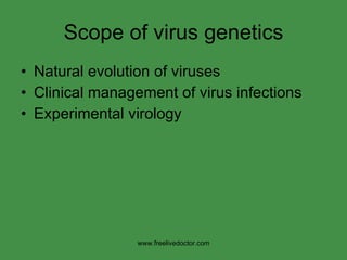 Scope of virus genetics Natural evolution of viruses Clinical management of virus infections Experimental virology www.freelivedoctor.com 