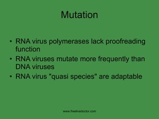 Mutation RNA virus polymerases lack proofreading function RNA viruses mutate more frequently than DNA viruses RNA virus "quasi species" are adaptable www.freelivedoctor.com 