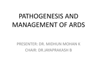 PATHOGENESIS AND
MANAGEMENT OF ARDS
PRESENTER: DR. MIDHUN MOHAN K
CHAIR: DR.JAYAPRAKASH B
 
