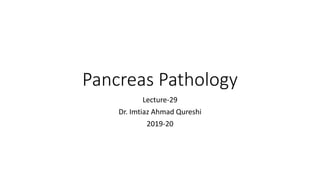 Pancreas Pathology
Lecture-29
Dr. Imtiaz Ahmad Qureshi
2019-20
 