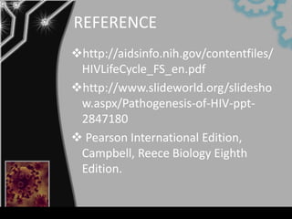 REFERENCE
http://aidsinfo.nih.gov/contentfiles/
 HIVLifeCycle_FS_en.pdf
http://www.slideworld.org/slidesho
 w.aspx/Pathogenesis-of-HIV-ppt-
 2847180
 Pearson International Edition,
 Campbell, Reece Biology Eighth
 Edition.
 