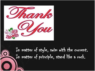 In matter of style, swim with the current.
In matter of principle, stand like a rock.
 